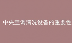 中央空調清洗設備的重要性(中央空調清洗設備)